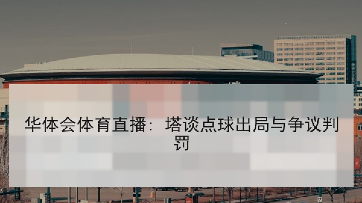 华体会体育直播: 塔谈点球出局与争议判罚 华体会体育直播: 塔谈点球出局与争议判罚