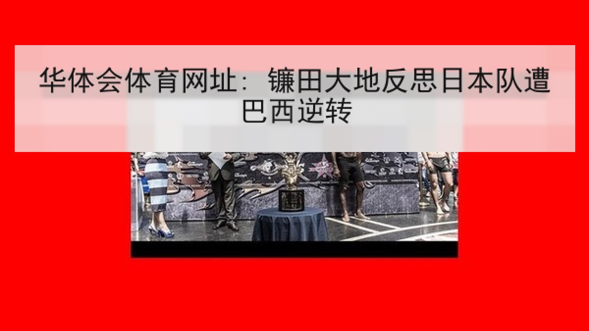 华体会体育网址: 镰田大地反思日本队遭巴西逆转