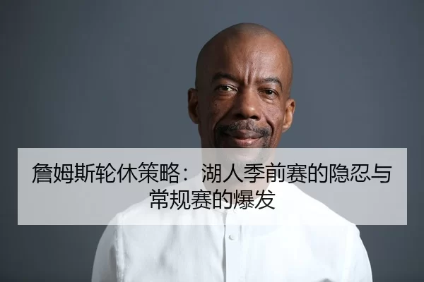 詹姆斯轮休策略：湖人季前赛的隐忍与常规赛的爆发