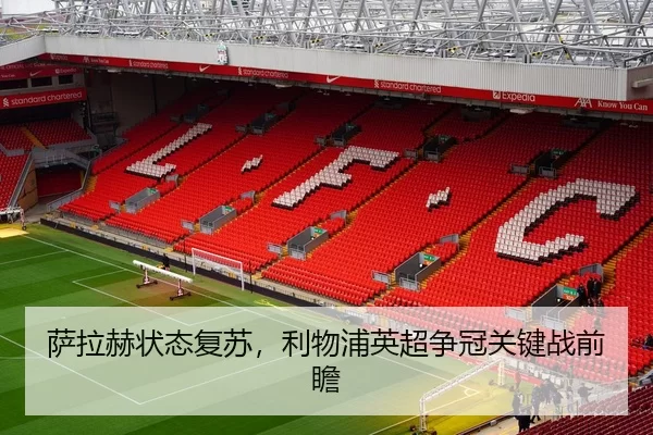 萨拉赫状态复苏，利物浦英超争冠关键战前瞻
