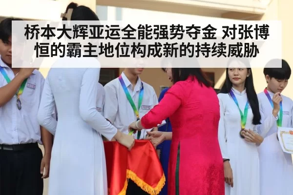 桥本大辉亚运全能强势夺金 对张博恒的霸主地位构成新的持续威胁