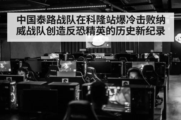 中国泰路战队在科隆站爆冷击败纳威战队创造反恐精英的历史新纪录