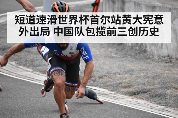 短道速滑世界杯首尔站黄大宪意外出局 中国队包揽前三创历史