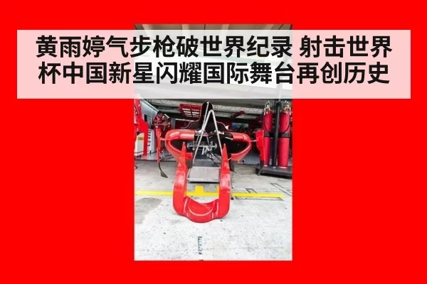 黄雨婷气步枪破世界纪录 射击世界杯中国新星闪耀国际舞台再创历史